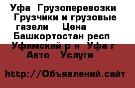 Уфа. Грузоперевозки. Грузчики и грузовые газели. › Цена ­ 250 - Башкортостан респ., Уфимский р-н, Уфа г. Авто » Услуги   